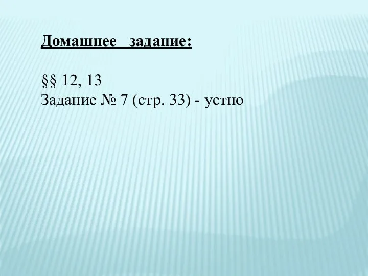 Домашнее задание: §§ 12, 13 Задание № 7 (стр. 33) - устно