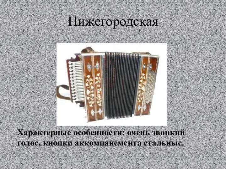 Нижегородская Характерные особенности: очень звонкий голос, кнопки аккомпанемента стальные.