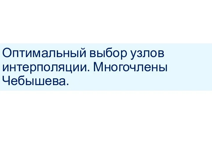 Оптимальный выбор узлов интерполяции. Многочлены Чебышева.