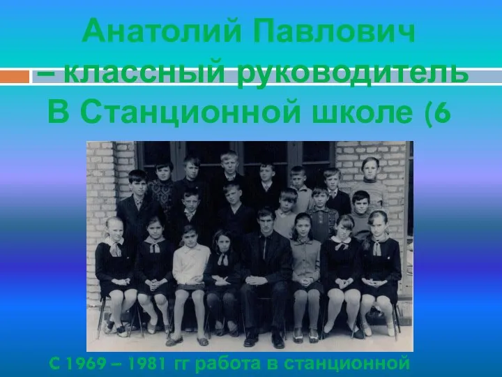 Анатолий Павлович – классный руководитель В Станционной школе (6 класс) C 1969