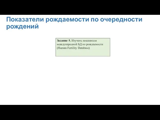 Показатели рождаемости по очередности рождений Задание 5. Изучить показатели международной БД по рождаемости (Human Fertility Database)