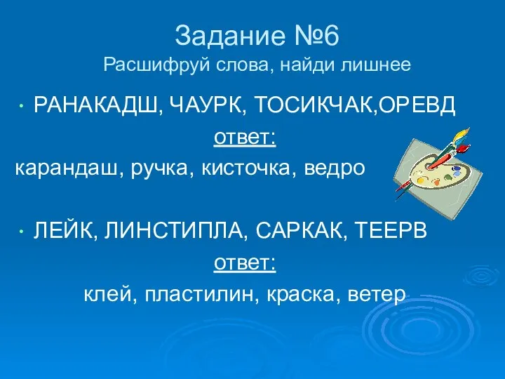 Задание №6 Расшифруй слова, найди лишнее РАНАКАДШ, ЧАУРК, ТОСИКЧАК,ОРЕВД ответ: карандаш, ручка,