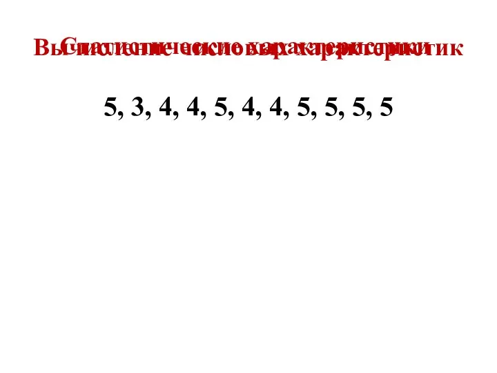 5, 3, 4, 4, 5, 4, 4, 5, 5, 5, 5 Вычисление числовых характеристик Статистические характеристики