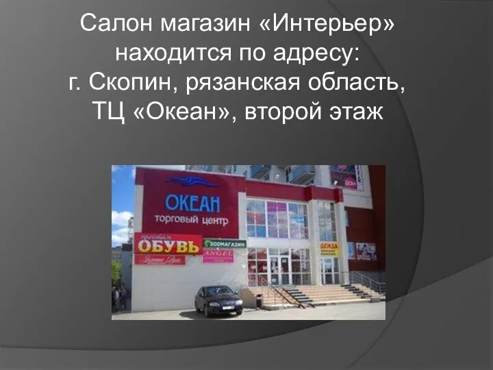 Салон магазин «Интерьер» находится по адресу: г. Скопин, рязанская область, ТЦ «Океан», второй этаж