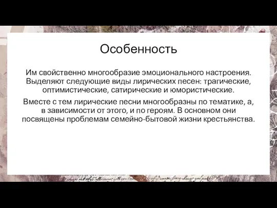 Особенность Им свойственно многообразие эмоционального настроения. Выделяют следующие виды лирических песен: трагические,