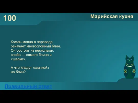 100 Марийская кухня Правильный ответ Коман-мелна в переводе означает многослойный блин. Он