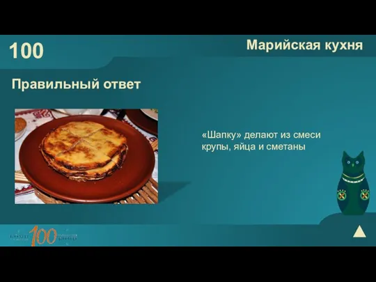 100 Марийская кухня Правильный ответ «Шапку» делают из смеси крупы, яйца и сметаны