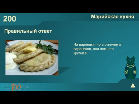 200 Марийская кухня Правильный ответ На вареники, но в отличии от вареников, они немного крупнее.