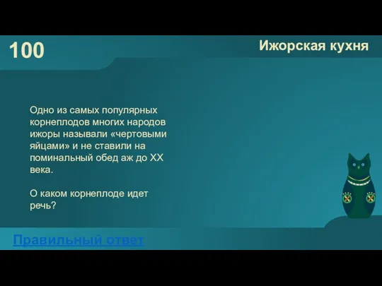 100 Ижорская кухня Правильный ответ Одно из самых популярных корнеплодов многих народов