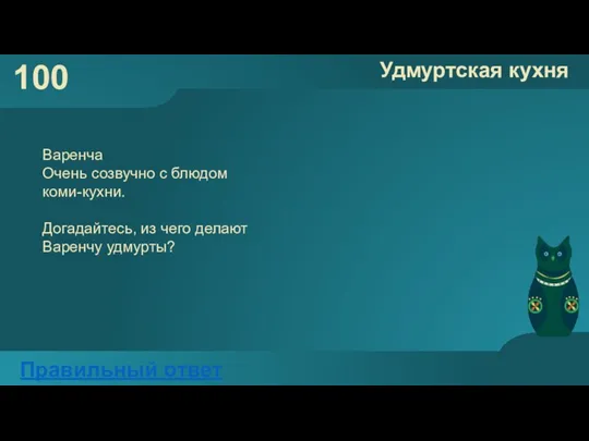 100 Удмуртская кухня Правильный ответ Варенча Очень созвучно с блюдом коми-кухни. Догадайтесь,