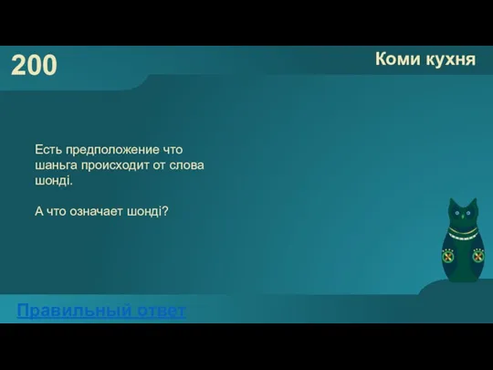 200 Коми кухня Правильный ответ Есть предположение что шаньга происходит от слова