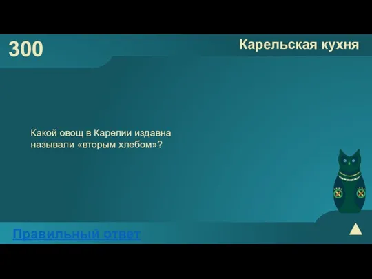 300 Карельская кухня Правильный ответ Какой овощ в Карелии издавна называли «вторым хлебом»?