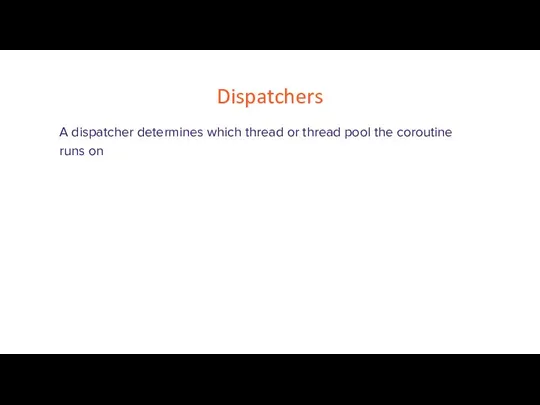 Dispatchers A dispatcher determines which thread or thread pool the coroutine runs on