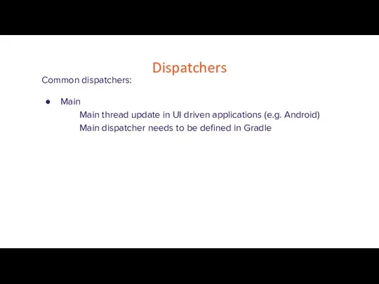 Dispatchers Common dispatchers: Main Main thread update in UI driven applications (e.g.