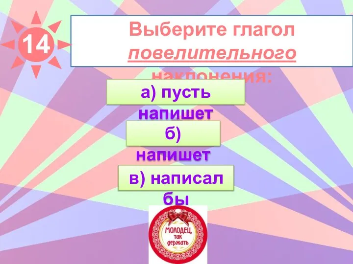 Выберите глагол повелительного наклонения: б) напишет в) написал бы а) пусть напишет