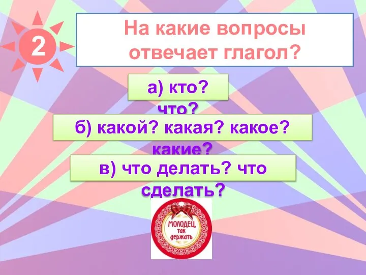 На какие вопросы отвечает глагол? а) кто? что? б) какой? какая? какое?