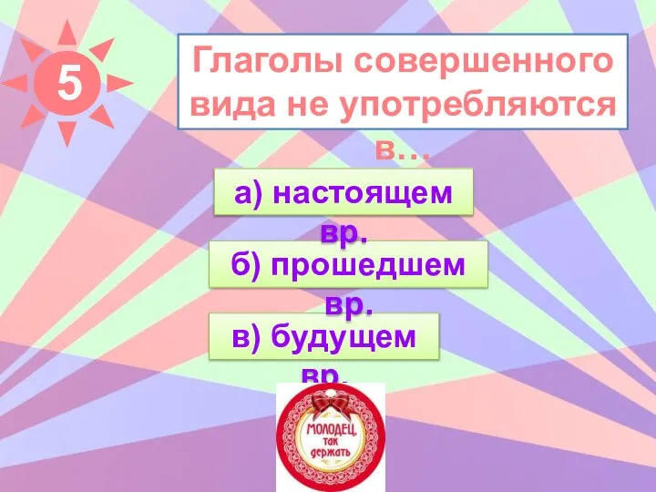 Глаголы совершенного вида не употребляются в… в) будущем вр. б) прошедшем вр. а) настоящем вр.