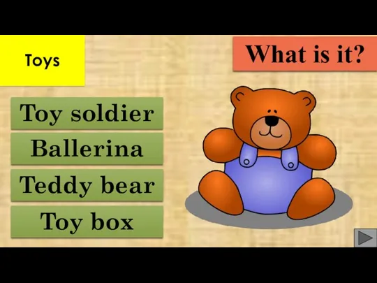 Toy box Teddy bear Ballerina Toy soldier What is it? Toys