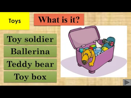 Toy box Teddy bear Ballerina Toy soldier What is it? Toys