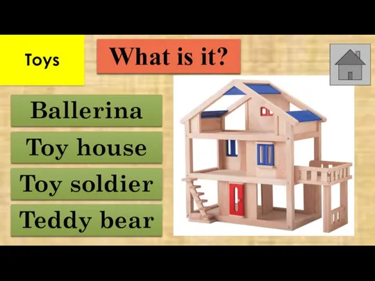 Toy house Teddy bear Ballerina Toy soldier What is it? Toys