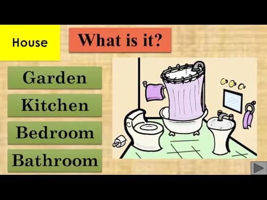 Bathroom Bedroom Garden Kitchen What is it? House