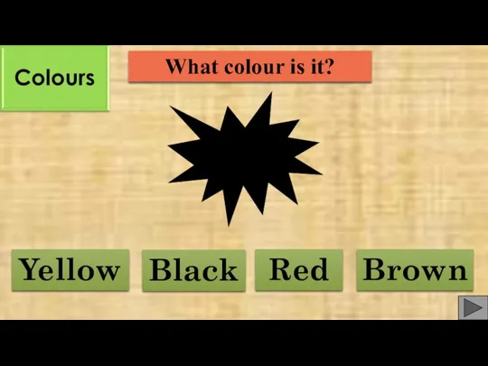 What colour is it? Red Black Yellow Brown