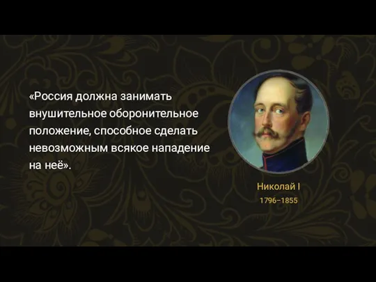 «Россия должна занимать внушительное оборонительное положение, способное сделать невозможным всякое нападение на неё». Николай I 1796–1855