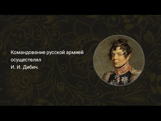 Командование русской армией осуществлял И. И. Дибич.