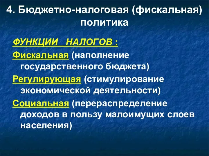 4. Бюджетно-налоговая (фискальная) политика ФУНКЦИИ НАЛОГОВ : Фискальная (наполнение государственного бюджета) Регулирующая