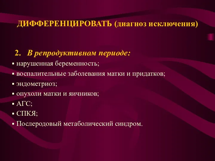 ДИФФЕРЕНЦИРОВАТЬ (диагноз исключения) 2. В репродуктивном периоде: нарушенная беременность; воспалительные заболевания матки