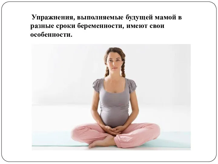 Упражнения, выполняемые будущей мамой в разные сроки беременности, имеют свои особенности.