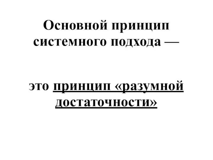 Основной принцип системного подхода — это принцип «разумной достаточности»