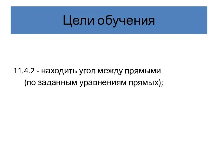 Цели обучения 11.4.2 - находить угол между прямыми (по заданным уравнениям прямых);