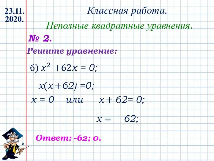 Классная работа. 23.11.2020. Неполные квадратные уравнения. № 2. x = 0 или