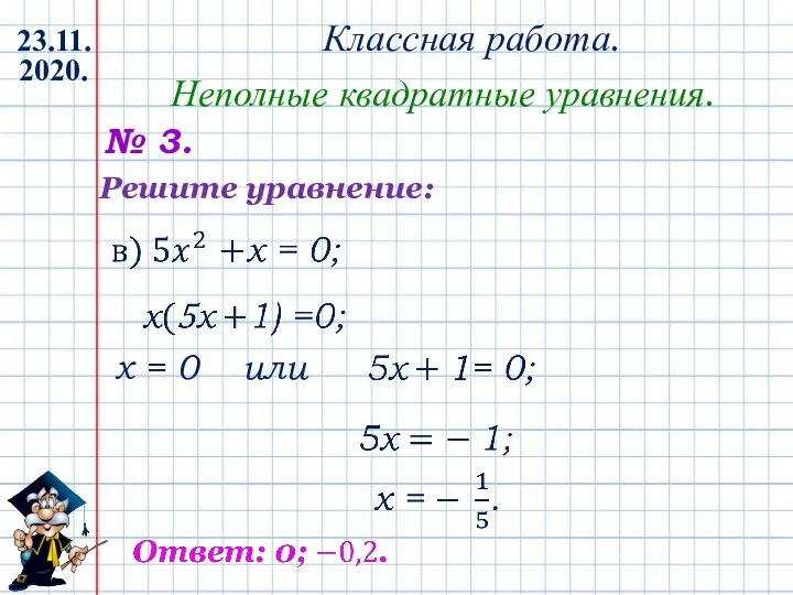 Классная работа. 23.11.2020. Неполные квадратные уравнения. № 3. x = 0 или Решите уравнение: