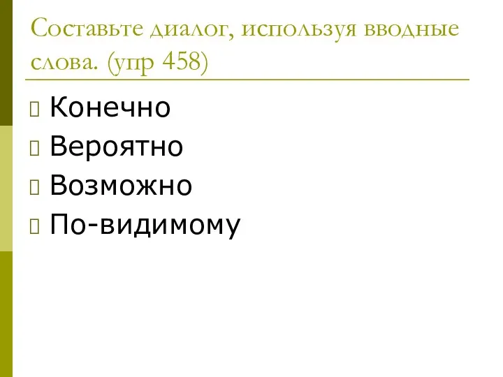 Составьте диалог, используя вводные слова. (упр 458) Конечно Вероятно Возможно По-видимому