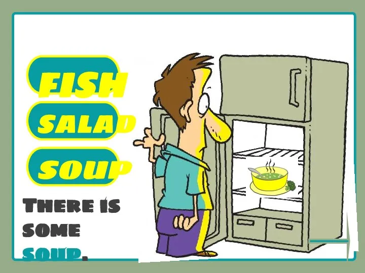 There is some soup. What’s there in the fridge? FISH SALAD SOUP