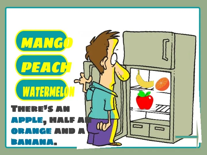 What’s there in the fridge? MANGO PEACH WATERMELON There’s an apple, half