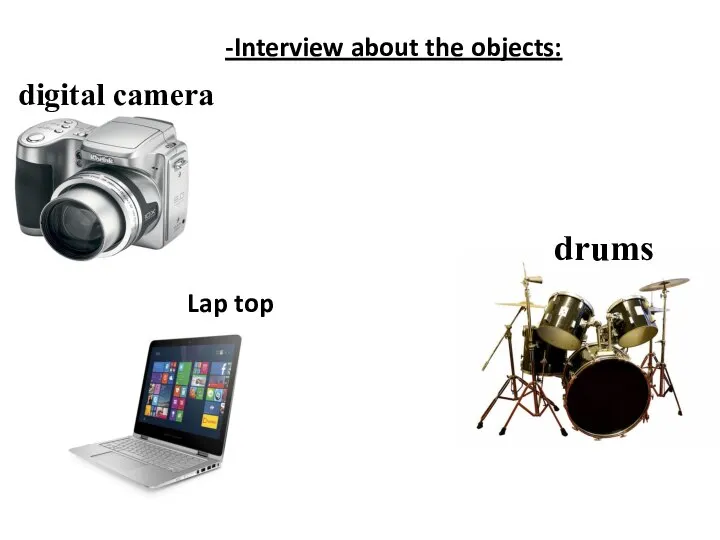 -Interview about the objects: digital camera drums Lap top