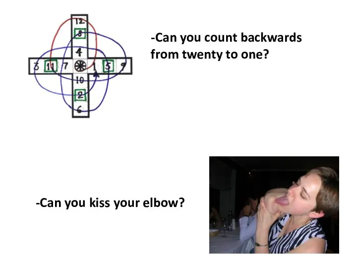 -Can you count backwards from twenty to one? -Can you kiss your elbow?