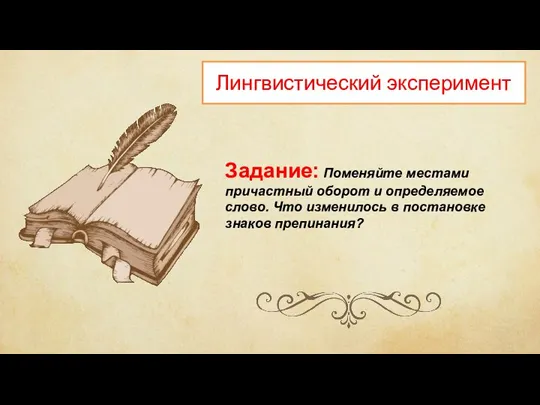 Лингвистический эксперимент Задание: Поменяйте местами причастный оборот и определяемое слово. Что изменилось в постановке знаков препинания?