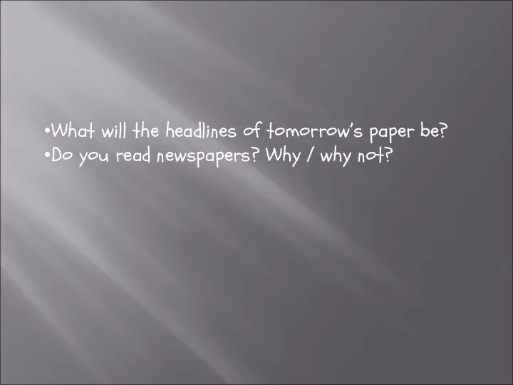 What will the headlines of tomorrow’s paper be? Do you read newspapers? Why / why not?