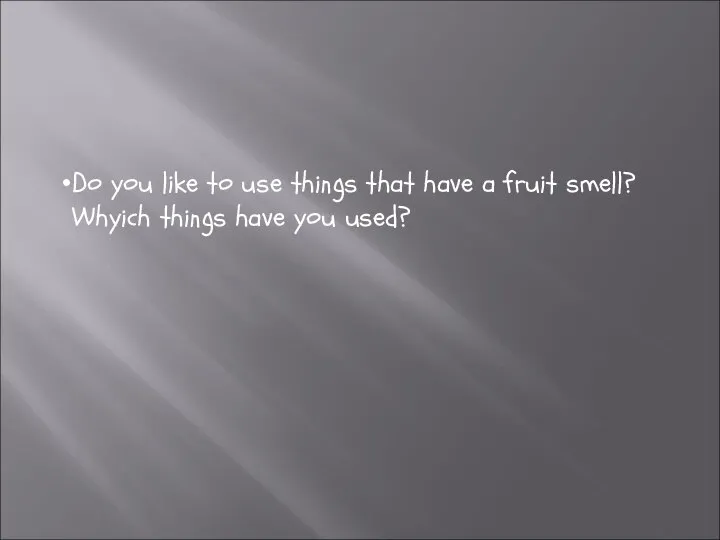 Do you like to use things that have a fruit smell? Whyich things have you used?