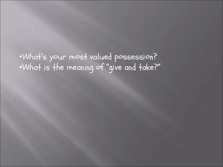What’s your most valued possession? What is the meaning of ”give and take?”