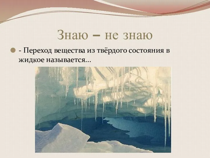 Знаю – не знаю - Переход вещества из твёрдого состояния в жидкое называется...