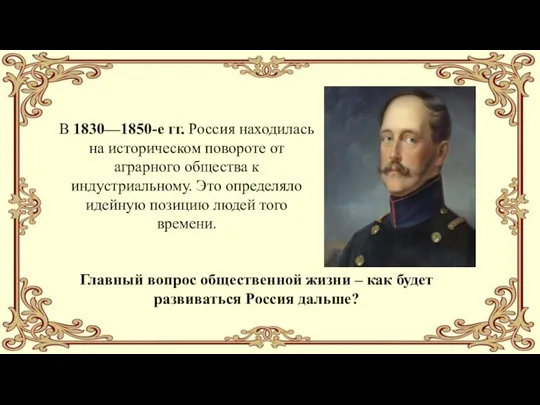 Главный вопрос общественной жизни – как будет развиваться Россия дальше? В 1830—1850-е