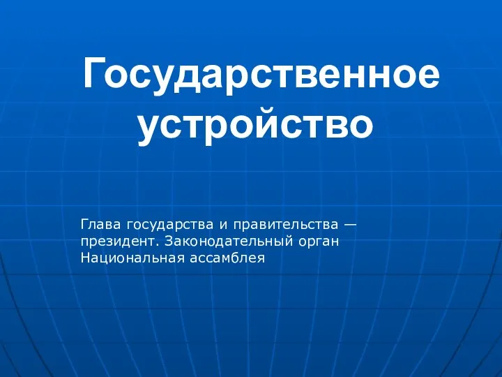 Государственное устройство Глава государства и правительства — президент. Законодательный орган Национальная ассамблея