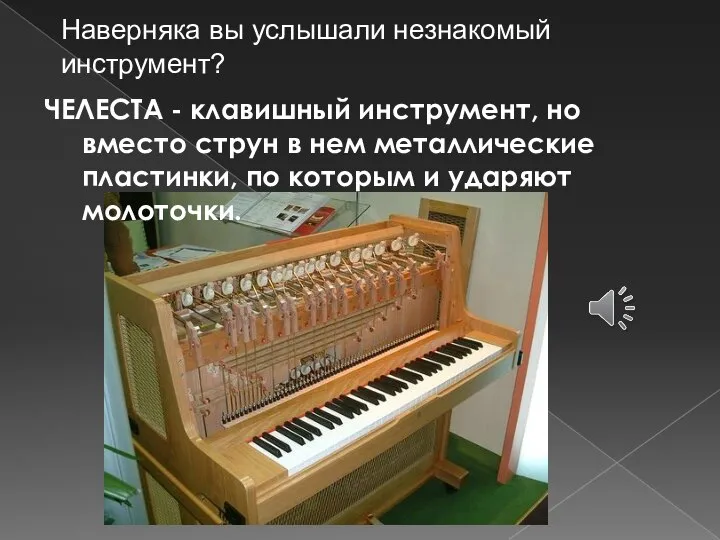 ЧЕЛЕСТА - клавишный инструмент, но вместо струн в нем металлические пластинки, по
