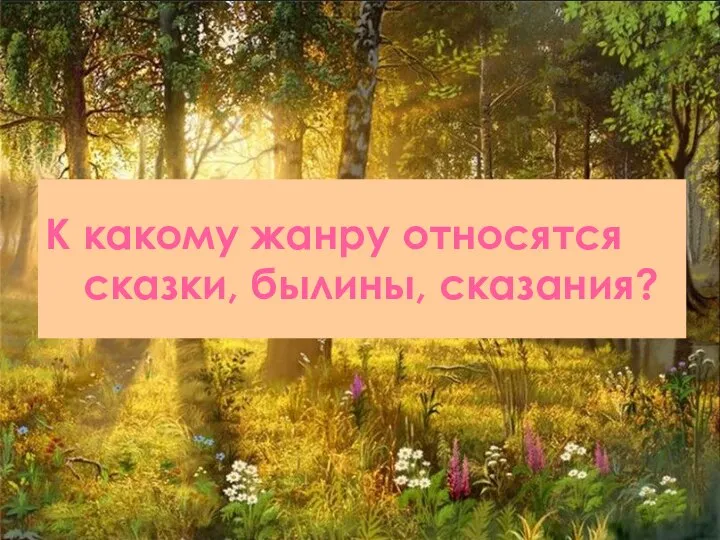 К какому жанру относятся сказки, былины, сказания?