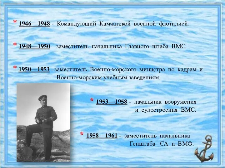 * 1946—1948 - Командующий Камчатской военной флотилией. * 1948—1950 – заместитель начальника